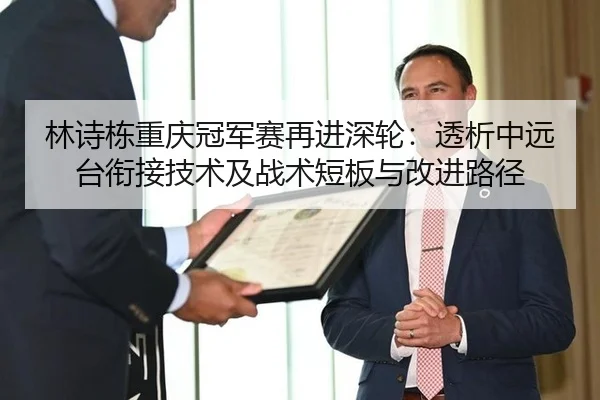 林诗栋重庆冠军赛再进深轮：透析中远台衔接技术及战术短板与改进路径