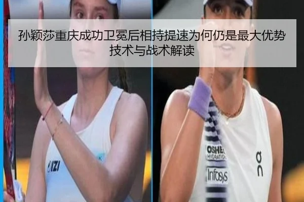 孙颖莎重庆成功卫冕后相持提速为何仍是最大优势技术与战术解读